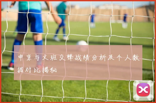 申京与文班交锋战绩分析及个人数据对比揭秘