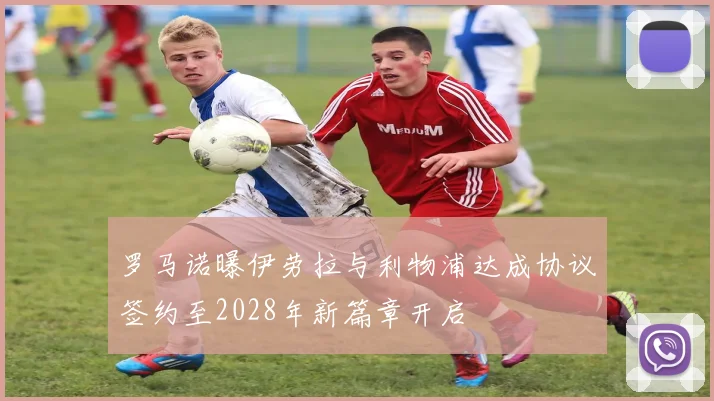 罗马诺曝伊劳拉与利物浦达成协议签约至2028年新篇章开启