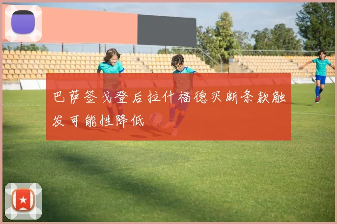 巴萨签戈登后拉什福德买断条款触发可能性降低
