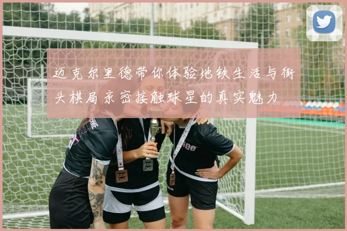 迈克尔里德带你体验地铁生活与街头棋局亲密接触球星的真实魅力