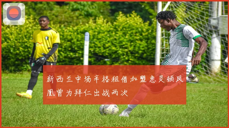 新西兰中场辛格租借加盟惠灵顿凤凰曾为拜仁出战两次