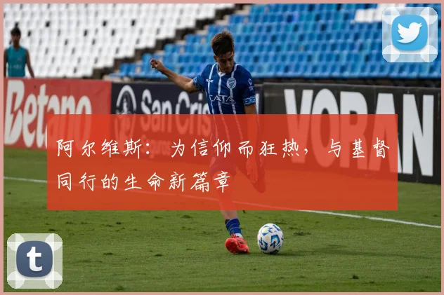 阿尔维斯：为信仰而狂热，与基督同行的生命新篇章