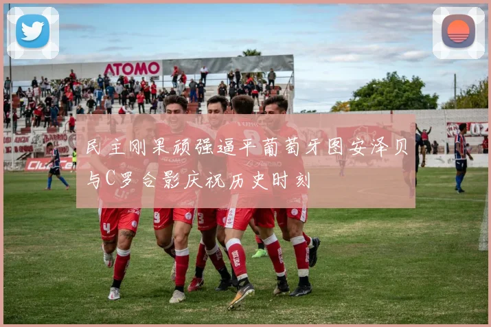 民主刚果顽强逼平葡萄牙图安泽贝与C罗合影庆祝历史时刻