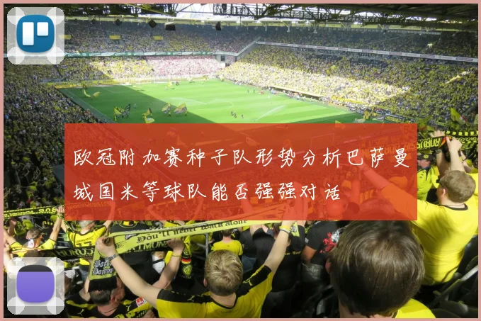 欧冠附加赛种子队形势分析巴萨曼城国米等球队能否强强对话