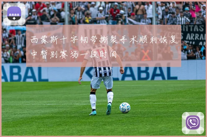 西蒙斯十字韧带撕裂手术顺利恢复中暂别赛场一段时间
