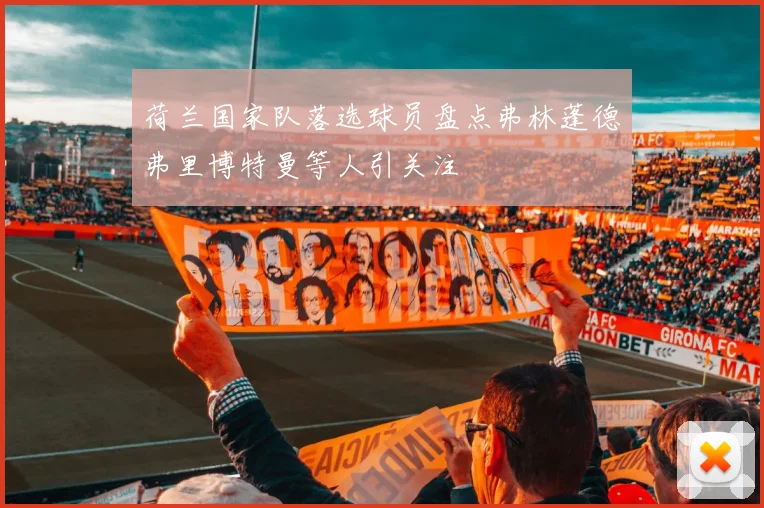 荷兰国家队落选球员盘点弗林蓬德弗里博特曼等人引关注