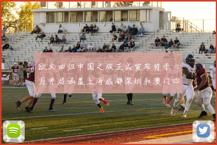 欧文回归中国之旅正式宣布将于六月开启涵盖上海成都深圳和澳门四大城市