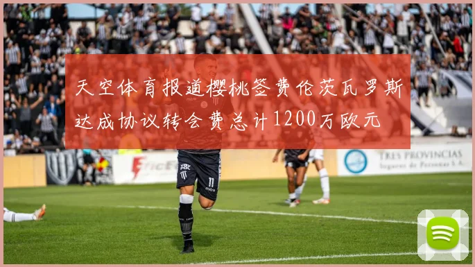 天空体育报道樱桃签费伦茨瓦罗斯达成协议转会费总计1200万欧元